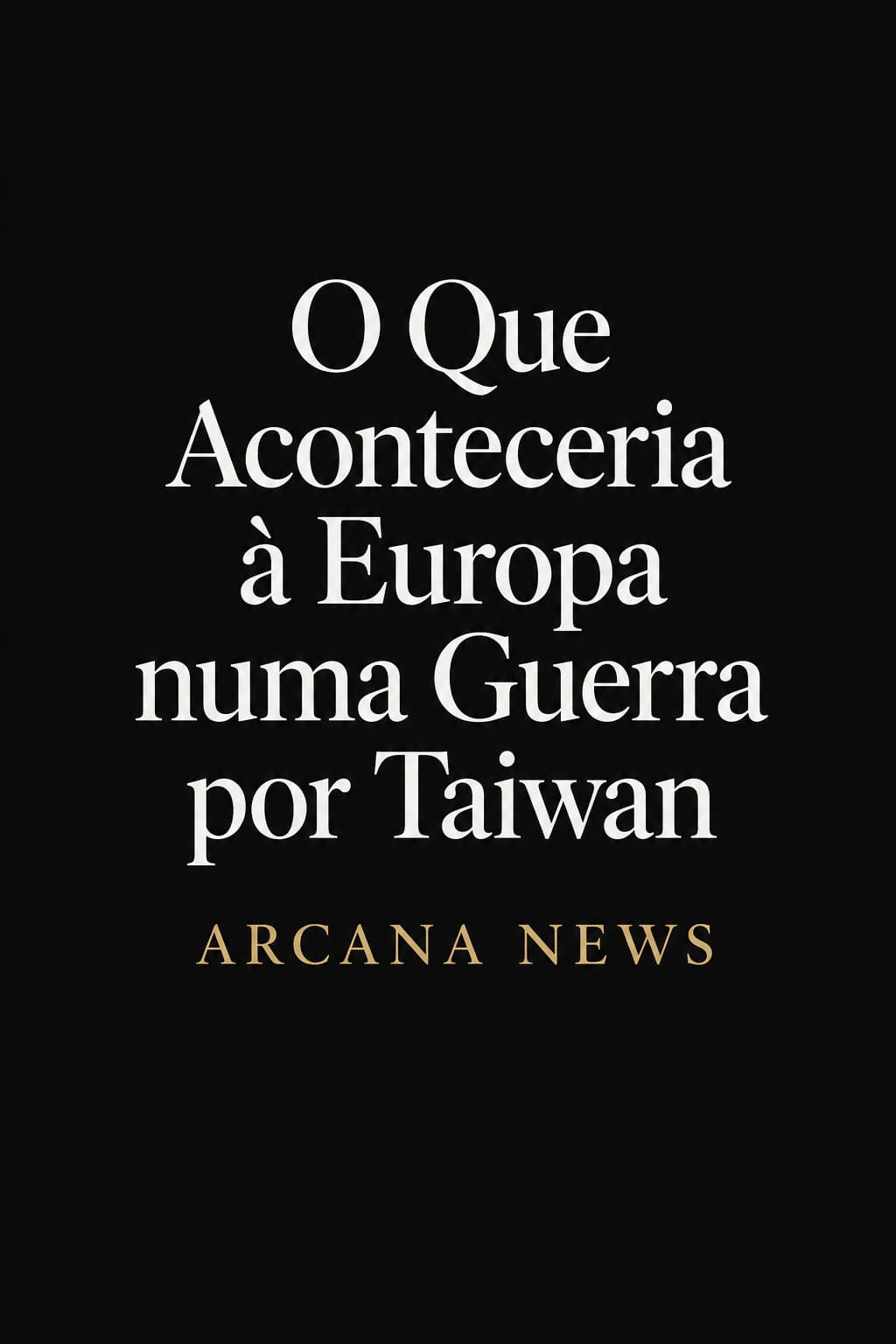 Capa preta com o título «O Que Aconteceria à Europa numa Guerra por Taiwan» e a assinatura Arcana News.